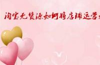 淘寶無(wú)貨源如何將店鋪運(yùn)營(yíng)好？