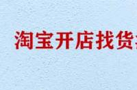 淘寶開店找貨源有哪些技巧？