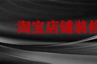 裝修淘寶店鋪要多久？有哪些注意事項？