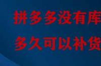 拼多多沒(méi)有庫(kù)存多久可以補(bǔ)貨？