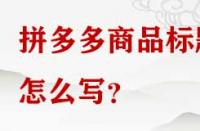 拼多多商品標(biāo)題怎么寫？