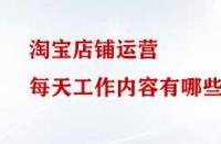 淘寶店鋪運(yùn)營每天工作內(nèi)容有哪些？