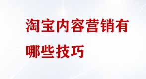 淘寶內(nèi)容營(yíng)銷(xiāo)有哪些技巧