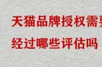 天貓品牌授權(quán)需要經(jīng)過哪些評估嗎？