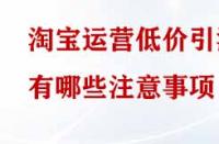 淘寶運(yùn)營(yíng)低價(jià)引流有哪些注意事項(xiàng)？