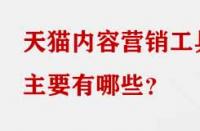 天貓內(nèi)容營(yíng)銷工具主要有哪些？