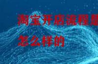 淘寶開(kāi)店流程是怎么樣的？怎么做比較好？