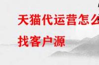 天貓代運營怎么找客戶源？有哪些渠道？