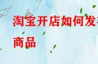 淘寶開店如何發(fā)布商品？