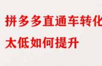 拼多多直通車轉(zhuǎn)化率太低如何提升？