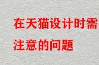 在天貓?jiān)O(shè)計(jì)時(shí)需要注意的問題？