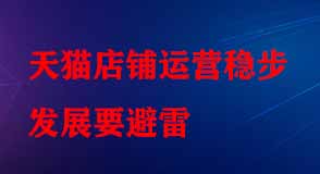 天貓店鋪運(yùn)營(yíng)穩(wěn)步發(fā)展要避雷