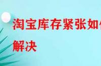 淘寶庫存緊張如何解決？