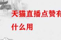 天貓直播點(diǎn)贊有什么用？