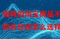 相同的淘寶商品不同的價位該怎么選擇？
