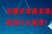 天貓無貨源市場到底是什么意思？