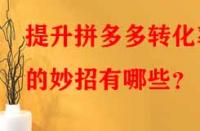 提升拼多多轉化率的妙招有哪些？