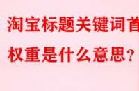 淘寶標(biāo)題關(guān)鍵詞首位權(quán)重是什么意思？