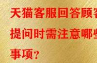天貓客服回答顧客提問時(shí)需注意哪些事項(xiàng)？
