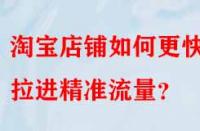 淘寶店鋪如何更快的拉進(jìn)精準(zhǔn)流量？
