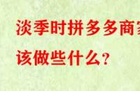 淡季時(shí)拼多多商家該做些什么？