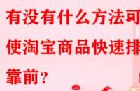 有沒(méi)有什么方法可以使淘寶商品快速排名靠前？