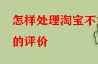 怎樣處理淘寶不好的評(píng)價(jià)（怎樣正確處理差評(píng)問題）