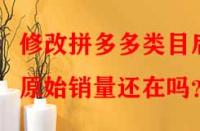 修改拼多多類目后原始銷量還在嗎？