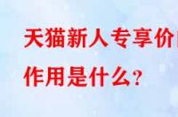天貓新人專享價的作用是什么？