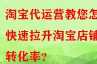 淘寶代運(yùn)營教您怎樣快速拉升淘寶店鋪轉(zhuǎn)化率？
