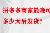 拼多多商家最晚可以多少天后發(fā)貨？