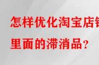 怎樣優(yōu)化淘寶店鋪里面的滯消品？
