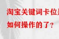 淘寶關(guān)鍵詞卡位是如何操作的了？