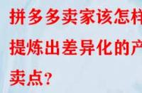 拼多多賣家該怎樣提煉出差異化的產(chǎn)品賣點？