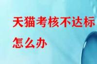 天貓考核不達(dá)標(biāo)怎么辦？有沒有補(bǔ)救的辦法？