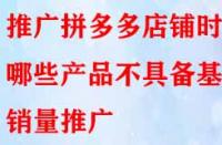 推廣拼多多店鋪時哪些產品不具備基礎銷量推廣？