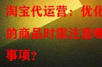 淘寶代運營：優(yōu)化舊的商品時需注意哪些事項？
