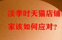 淡季時天貓店鋪商家該如何應(yīng)對？