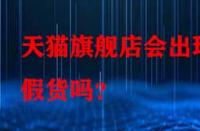天貓旗艦店會出現(xiàn)假貨嗎？