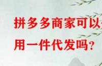 拼多多商家可以使用一件代發(fā)嗎？