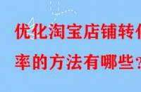 優(yōu)化淘寶店鋪轉化率的方法有哪些？