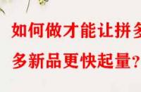 如何做才能讓拼多多新品更快起量？