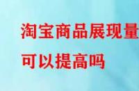 淘寶商品展現(xiàn)量可以提高嗎？方法有哪些？