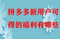 拼多多新用戶可獲得的福利有哪些？