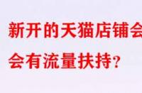 新開的天貓店鋪會(huì)不會(huì)有流量扶持？