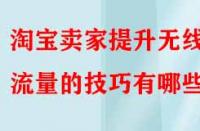淘寶賣家提升無線端流量的技巧有哪些？