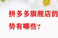拼多多旗艦店的優(yōu)勢(shì)有哪些？