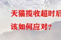 天貓攬收超時(shí)后該如何應(yīng)對？