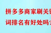 拼多多商家刷關鍵詞排名有好處嗎？