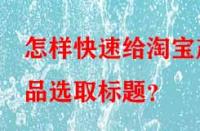 怎樣快速給淘寶產(chǎn)品選取標(biāo)題？